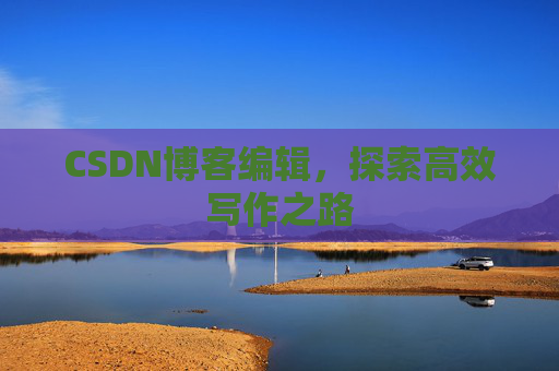 CSDN博客编辑，探索高效写作之路